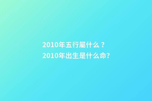 2010年五行屬什么？2010年出生是什么命？